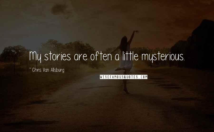 Chris Van Allsburg Quotes: My stories are often a little mysterious.