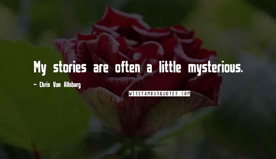 Chris Van Allsburg Quotes: My stories are often a little mysterious.