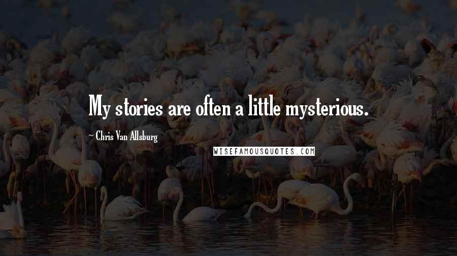Chris Van Allsburg Quotes: My stories are often a little mysterious.