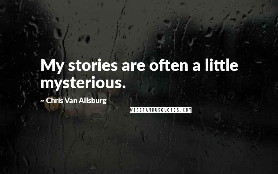 Chris Van Allsburg Quotes: My stories are often a little mysterious.