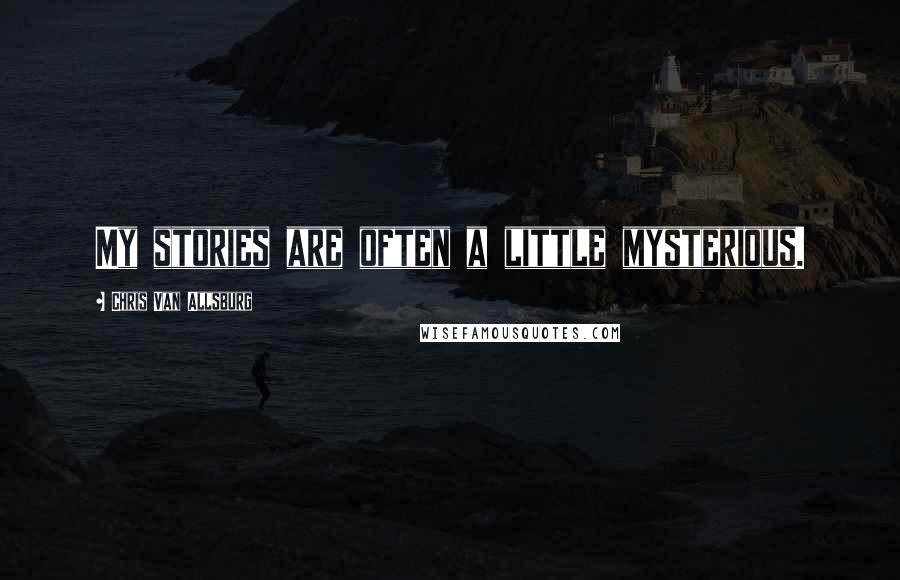 Chris Van Allsburg Quotes: My stories are often a little mysterious.