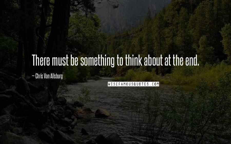 Chris Van Allsburg Quotes: There must be something to think about at the end.