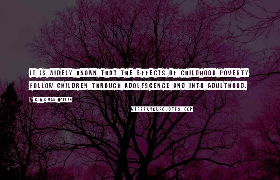 Chris Van Hollen Quotes: It is widely known that the effects of childhood poverty follow children through adolescence and into adulthood.