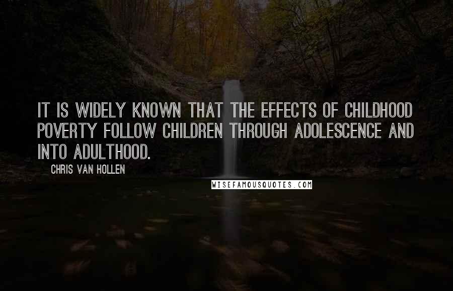 Chris Van Hollen Quotes: It is widely known that the effects of childhood poverty follow children through adolescence and into adulthood.