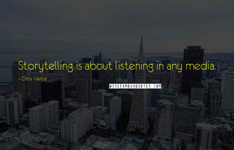 Chris Vance Quotes: Storytelling is about listening in any media.