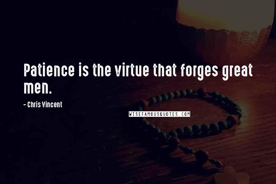 Chris Vincent Quotes: Patience is the virtue that forges great men.