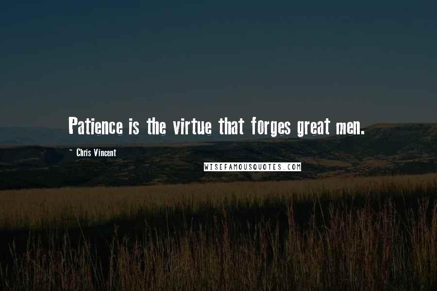 Chris Vincent Quotes: Patience is the virtue that forges great men.