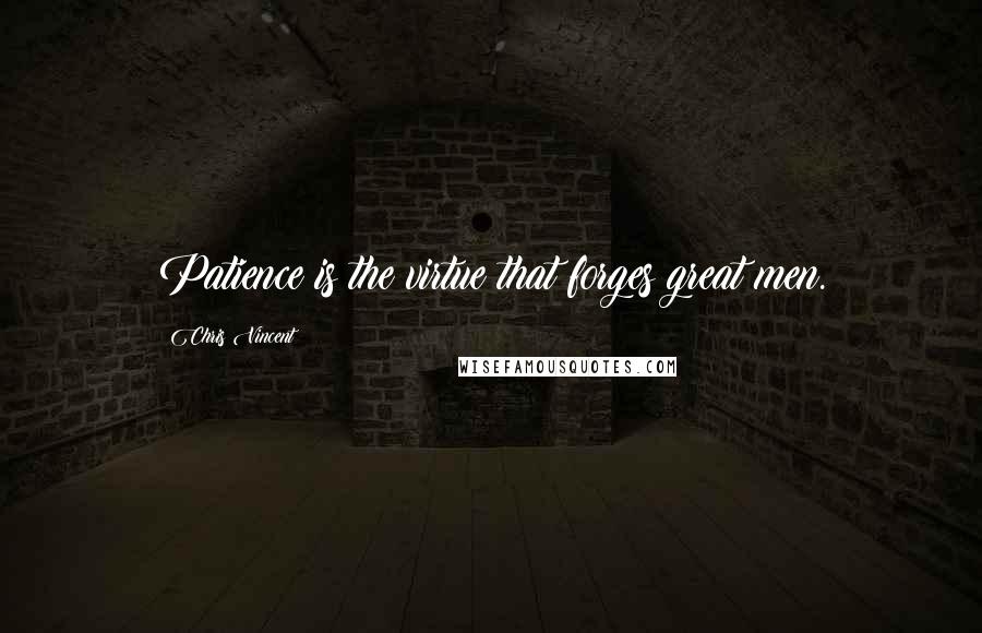 Chris Vincent Quotes: Patience is the virtue that forges great men.