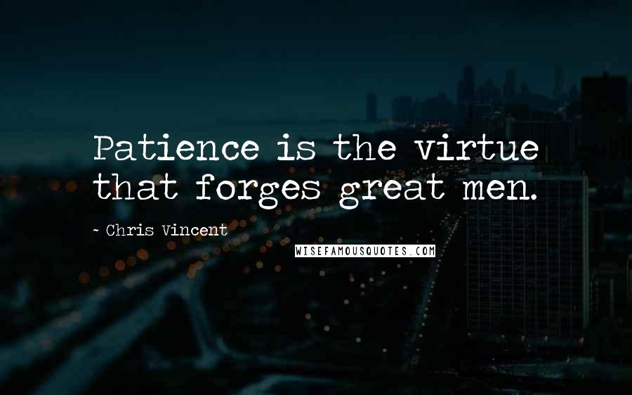 Chris Vincent Quotes: Patience is the virtue that forges great men.