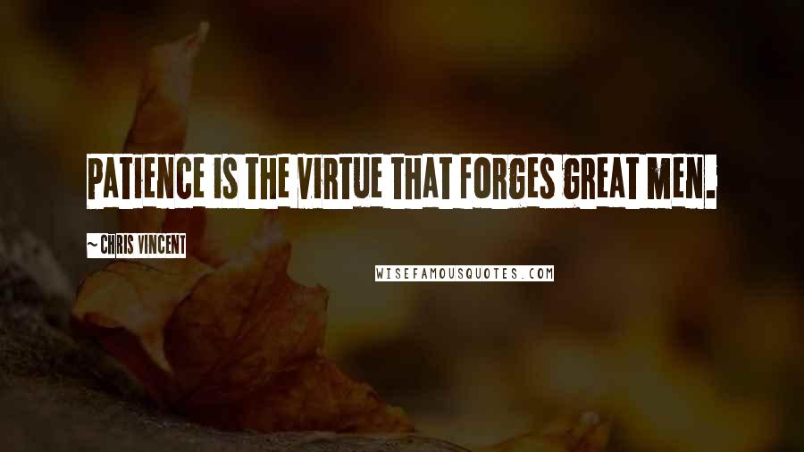 Chris Vincent Quotes: Patience is the virtue that forges great men.