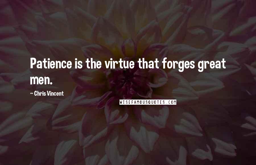 Chris Vincent Quotes: Patience is the virtue that forges great men.