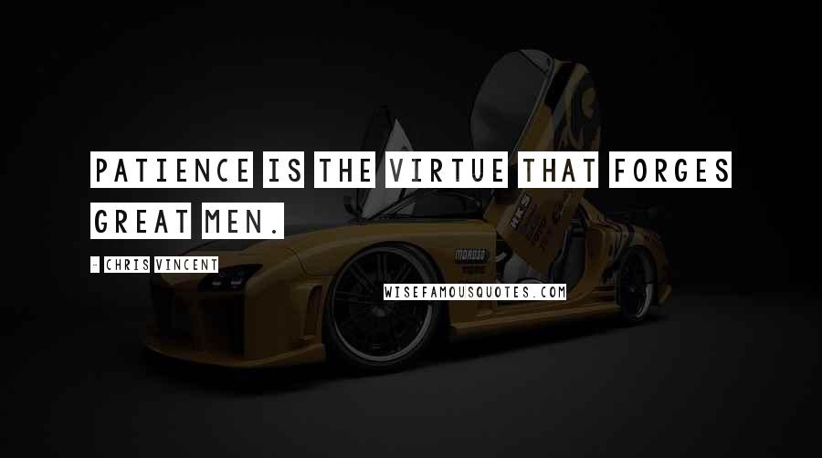 Chris Vincent Quotes: Patience is the virtue that forges great men.