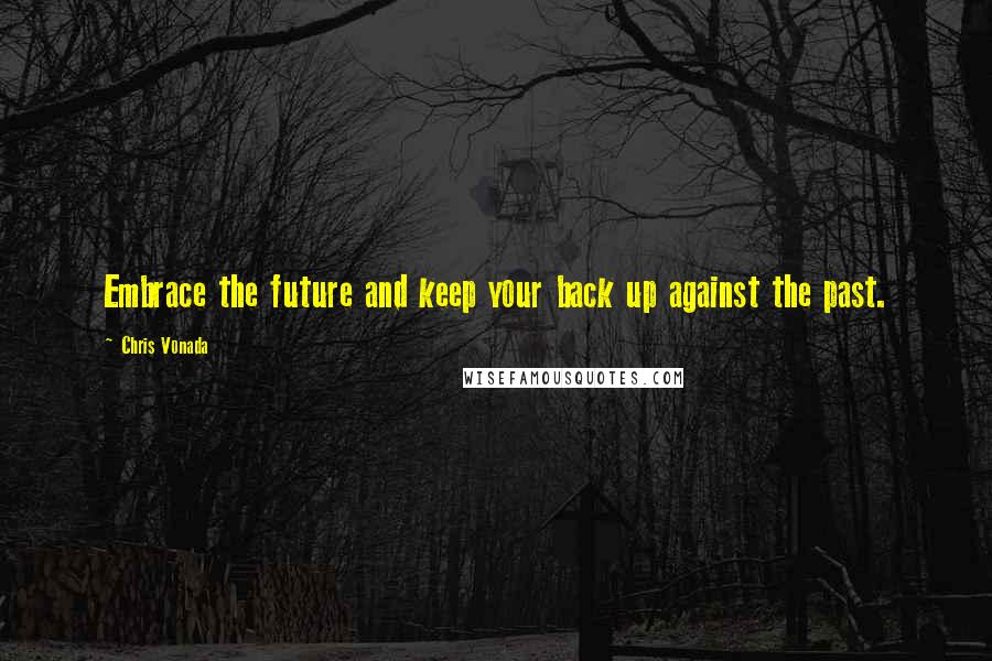 Chris Vonada Quotes: Embrace the future and keep your back up against the past.