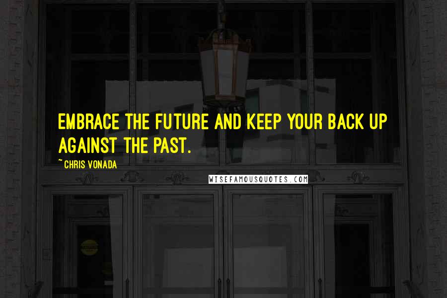 Chris Vonada Quotes: Embrace the future and keep your back up against the past.