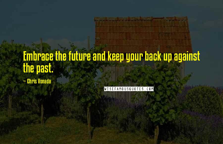 Chris Vonada Quotes: Embrace the future and keep your back up against the past.