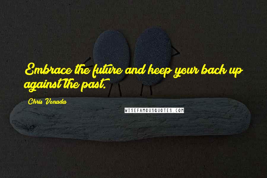 Chris Vonada Quotes: Embrace the future and keep your back up against the past.