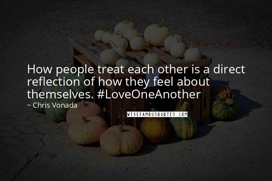 Chris Vonada Quotes: How people treat each other is a direct reflection of how they feel about themselves. #LoveOneAnother