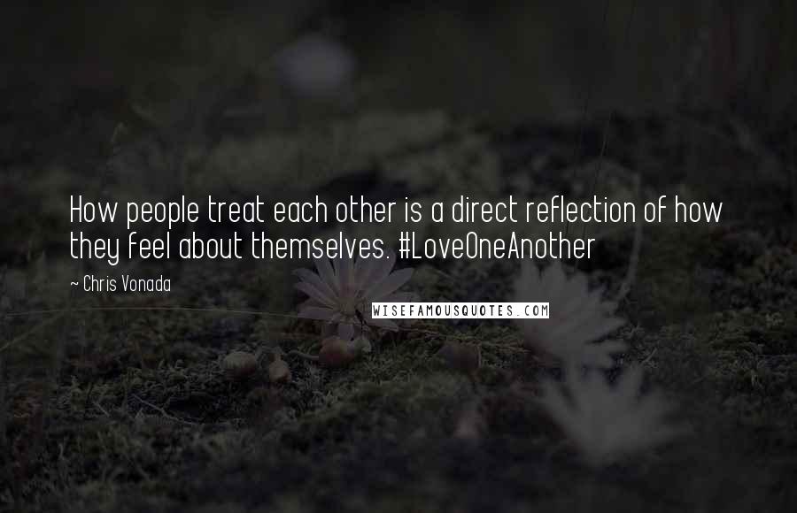 Chris Vonada Quotes: How people treat each other is a direct reflection of how they feel about themselves. #LoveOneAnother