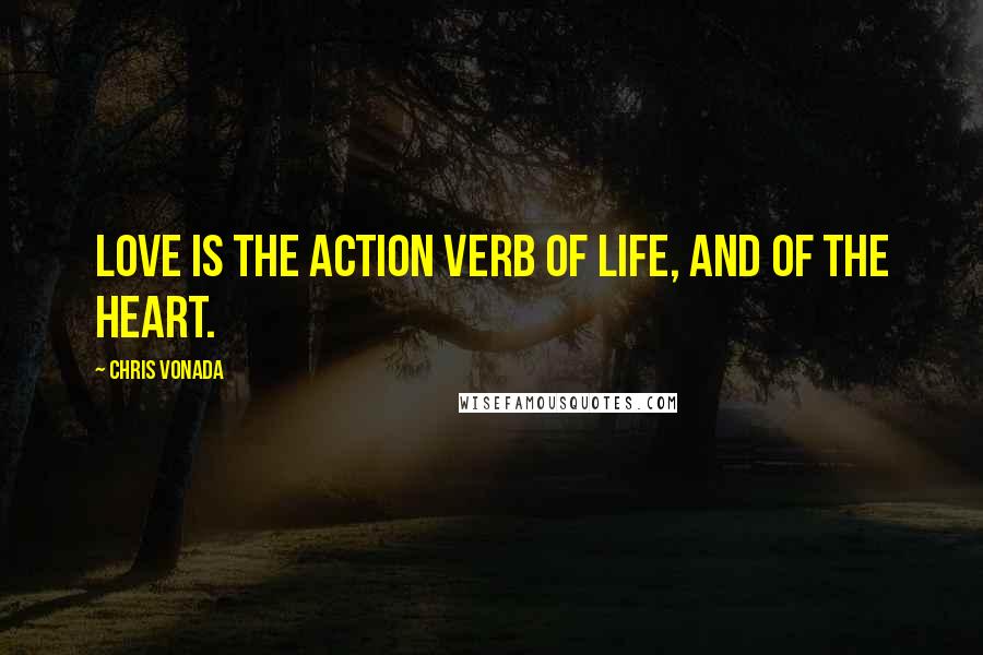 Chris Vonada Quotes: Love is the action verb of life, and of the heart.