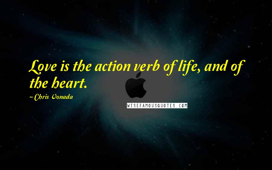 Chris Vonada Quotes: Love is the action verb of life, and of the heart.