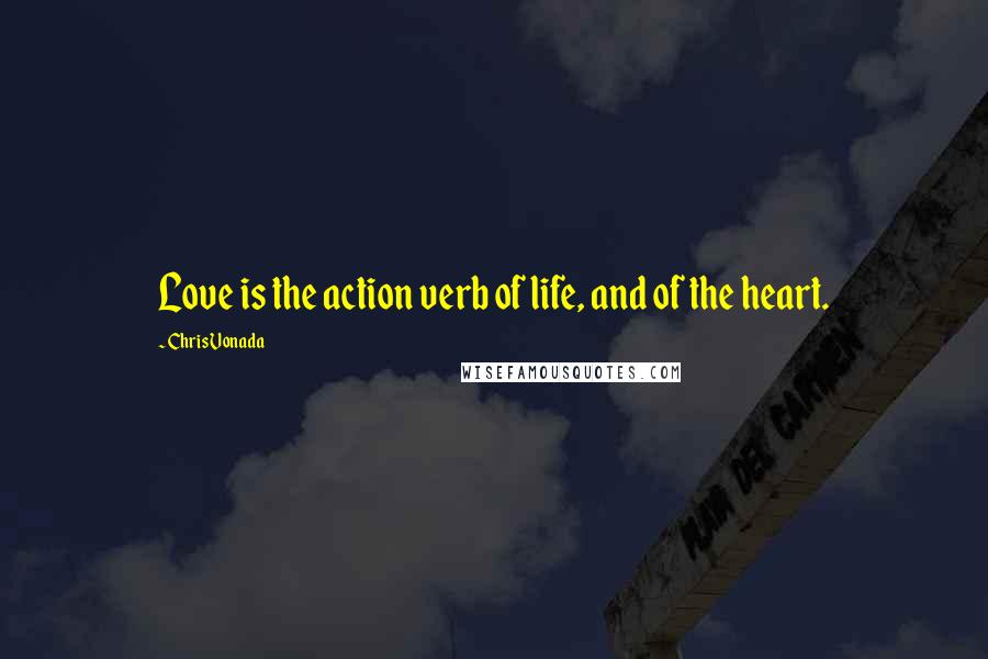 Chris Vonada Quotes: Love is the action verb of life, and of the heart.