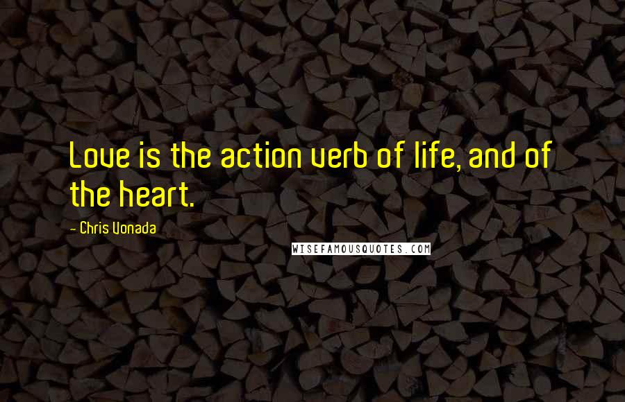Chris Vonada Quotes: Love is the action verb of life, and of the heart.