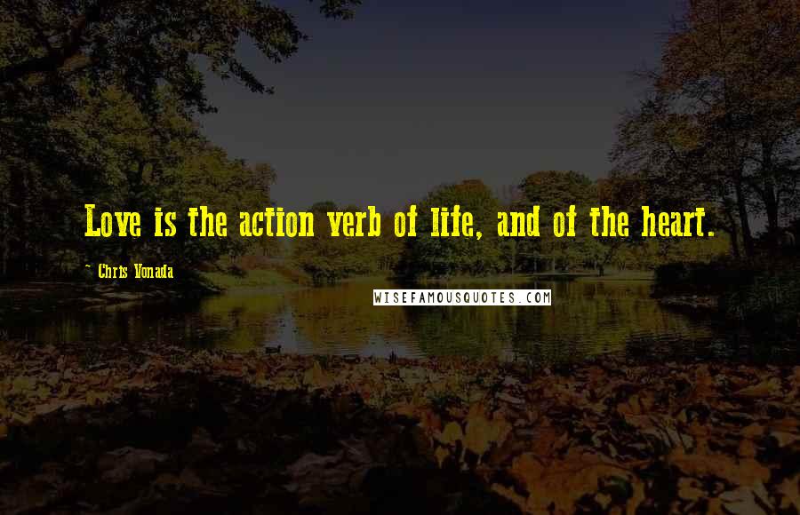 Chris Vonada Quotes: Love is the action verb of life, and of the heart.