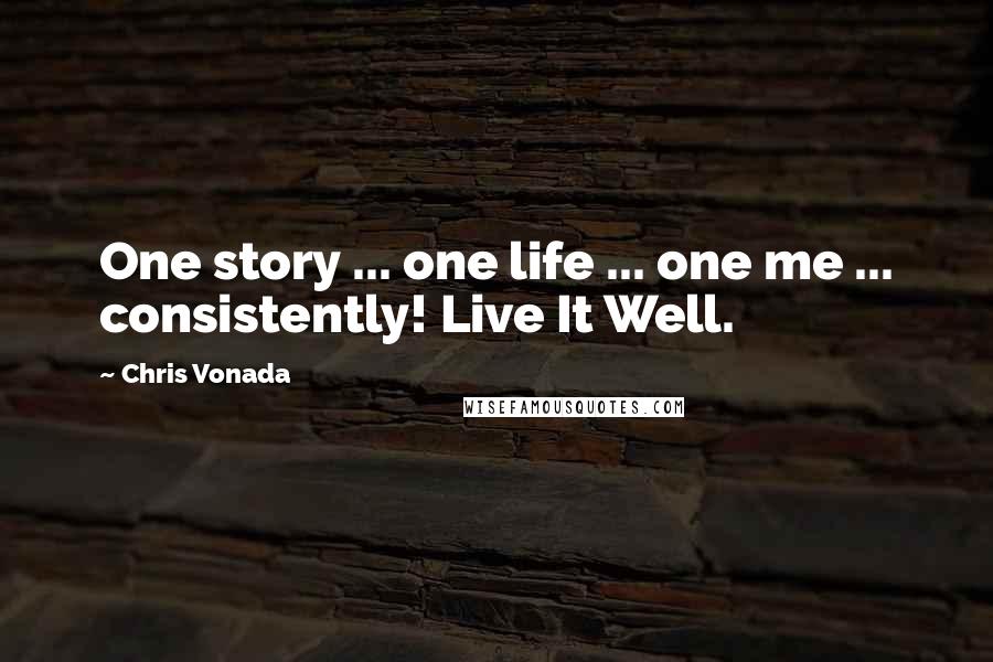 Chris Vonada Quotes: One story ... one life ... one me ... consistently! Live It Well.