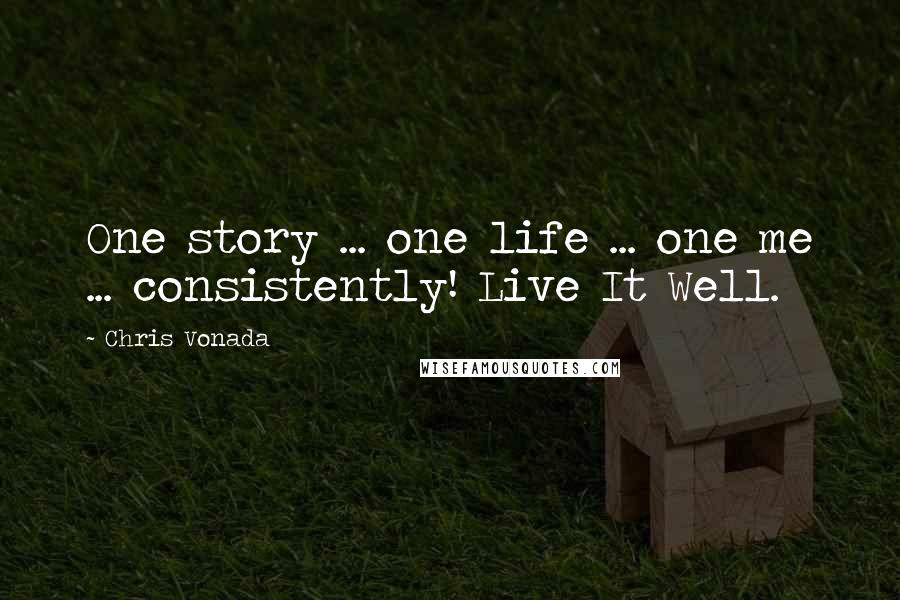 Chris Vonada Quotes: One story ... one life ... one me ... consistently! Live It Well.