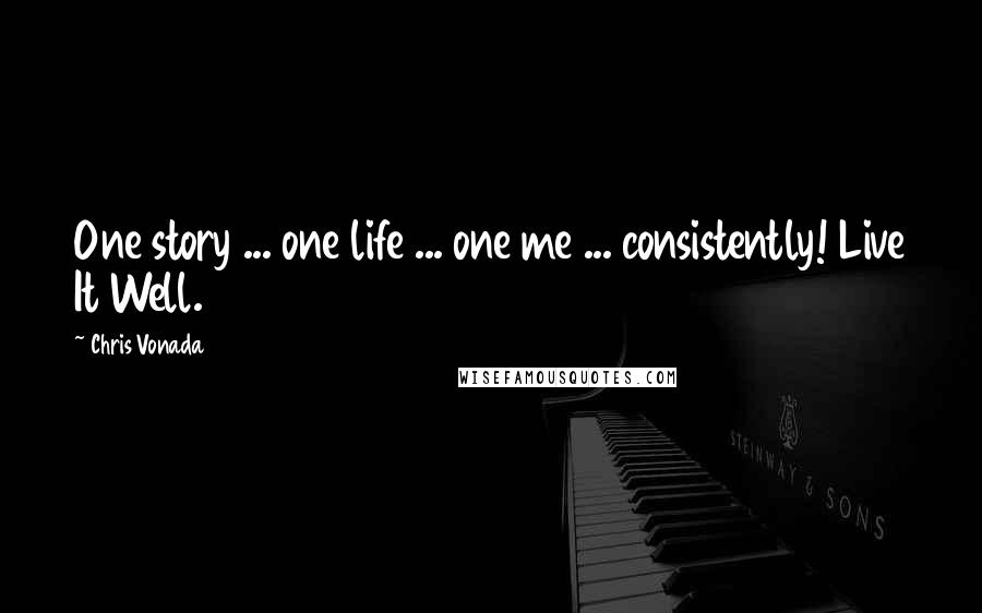 Chris Vonada Quotes: One story ... one life ... one me ... consistently! Live It Well.