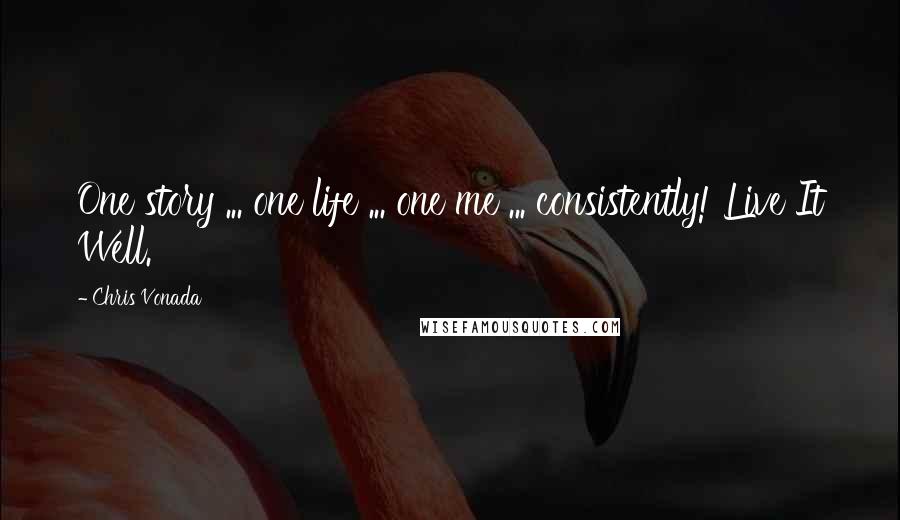 Chris Vonada Quotes: One story ... one life ... one me ... consistently! Live It Well.