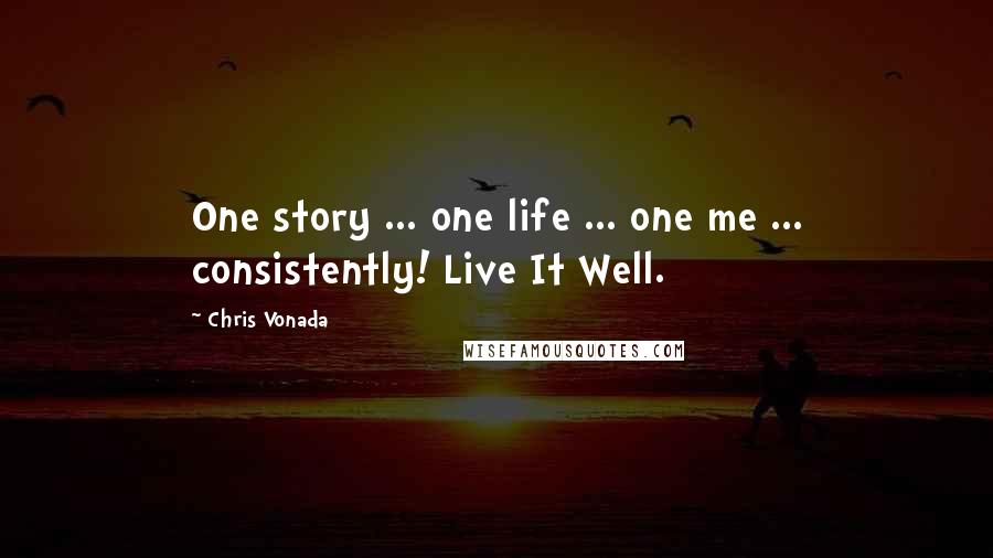 Chris Vonada Quotes: One story ... one life ... one me ... consistently! Live It Well.