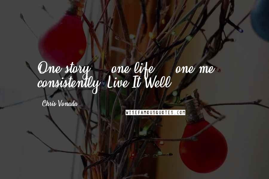 Chris Vonada Quotes: One story ... one life ... one me ... consistently! Live It Well.