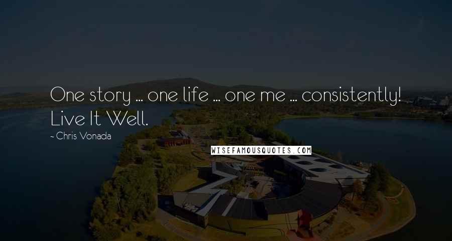 Chris Vonada Quotes: One story ... one life ... one me ... consistently! Live It Well.