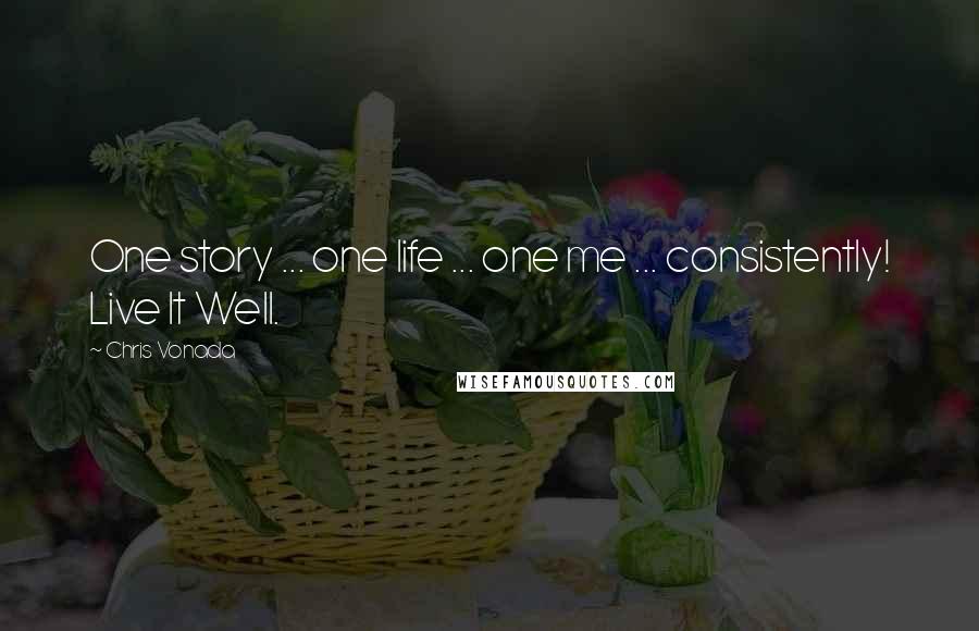 Chris Vonada Quotes: One story ... one life ... one me ... consistently! Live It Well.