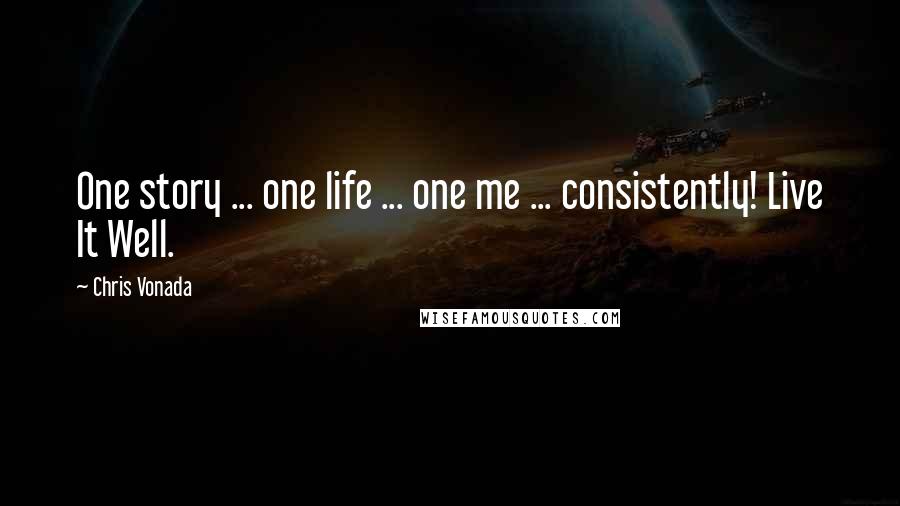 Chris Vonada Quotes: One story ... one life ... one me ... consistently! Live It Well.