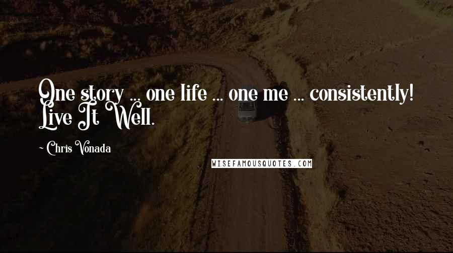 Chris Vonada Quotes: One story ... one life ... one me ... consistently! Live It Well.