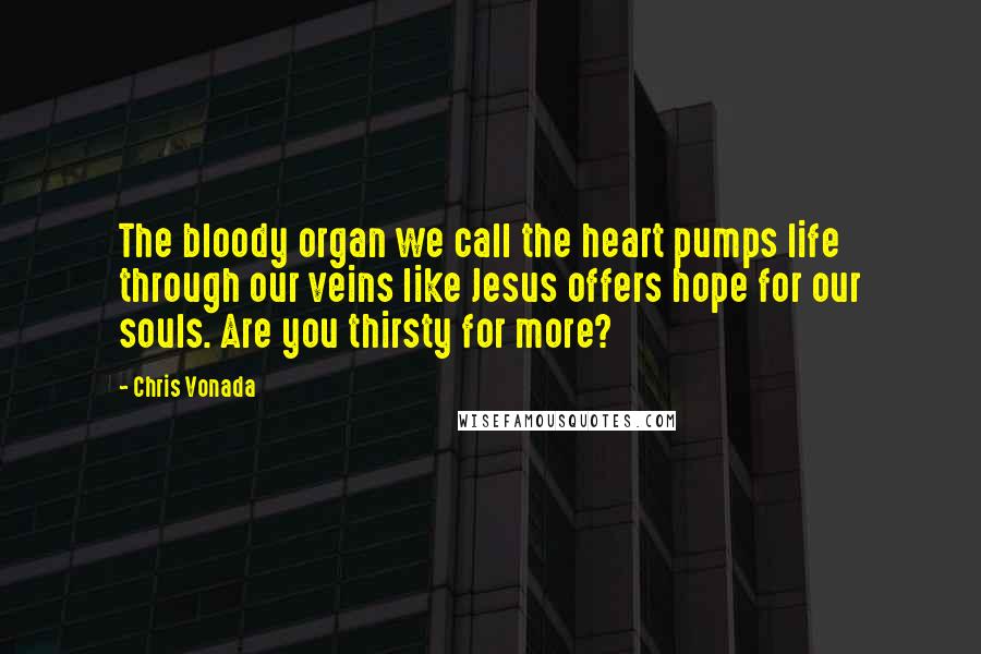 Chris Vonada Quotes: The bloody organ we call the heart pumps life through our veins like Jesus offers hope for our souls. Are you thirsty for more?