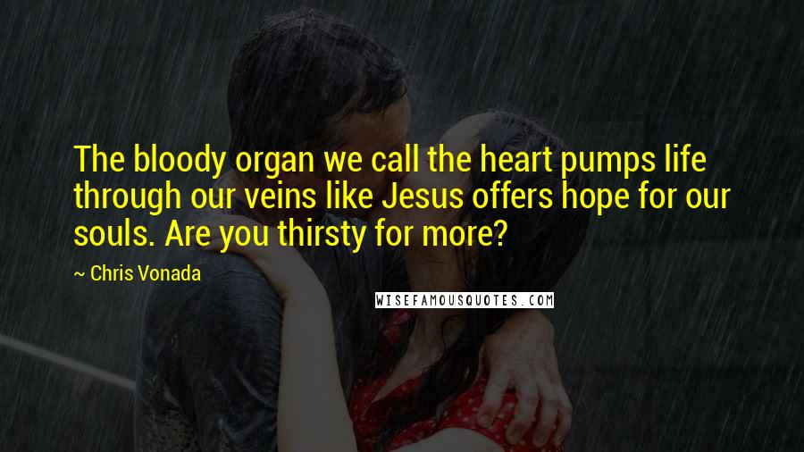 Chris Vonada Quotes: The bloody organ we call the heart pumps life through our veins like Jesus offers hope for our souls. Are you thirsty for more?