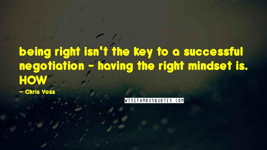 Chris Voss Quotes: being right isn't the key to a successful negotiation - having the right mindset is. HOW