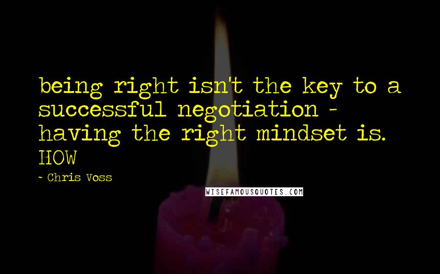 Chris Voss Quotes: being right isn't the key to a successful negotiation - having the right mindset is. HOW