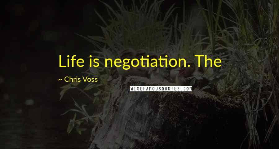 Chris Voss Quotes: Life is negotiation. The