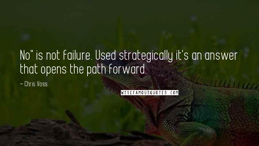 Chris Voss Quotes: No" is not failure. Used strategically it's an answer that opens the path forward.