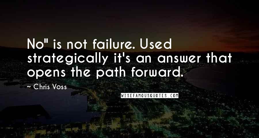 Chris Voss Quotes: No" is not failure. Used strategically it's an answer that opens the path forward.