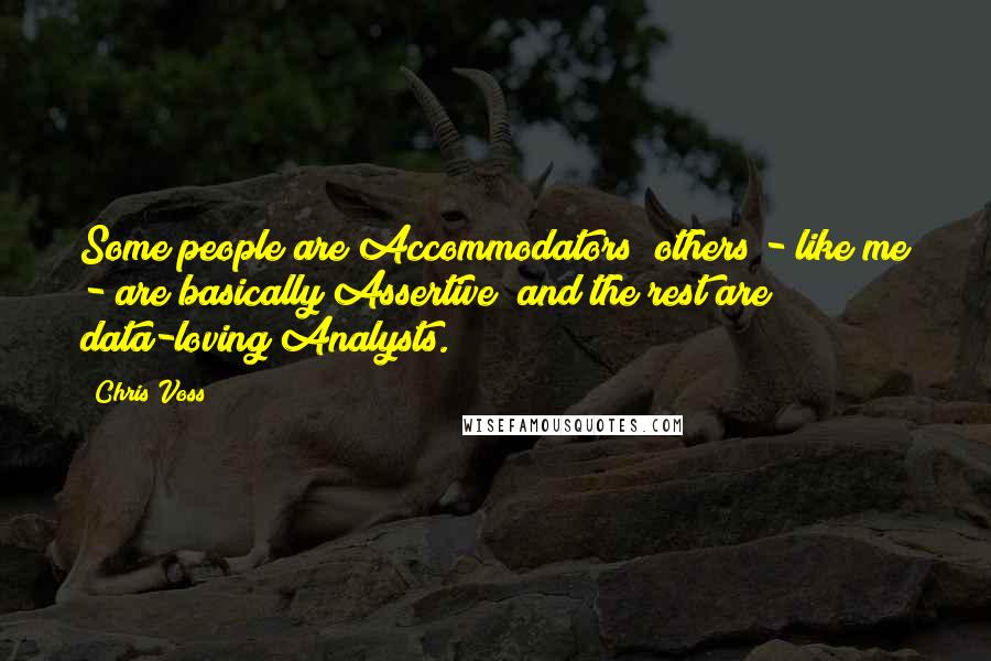 Chris Voss Quotes: Some people are Accommodators; others - like me - are basically Assertive; and the rest are data-loving Analysts.