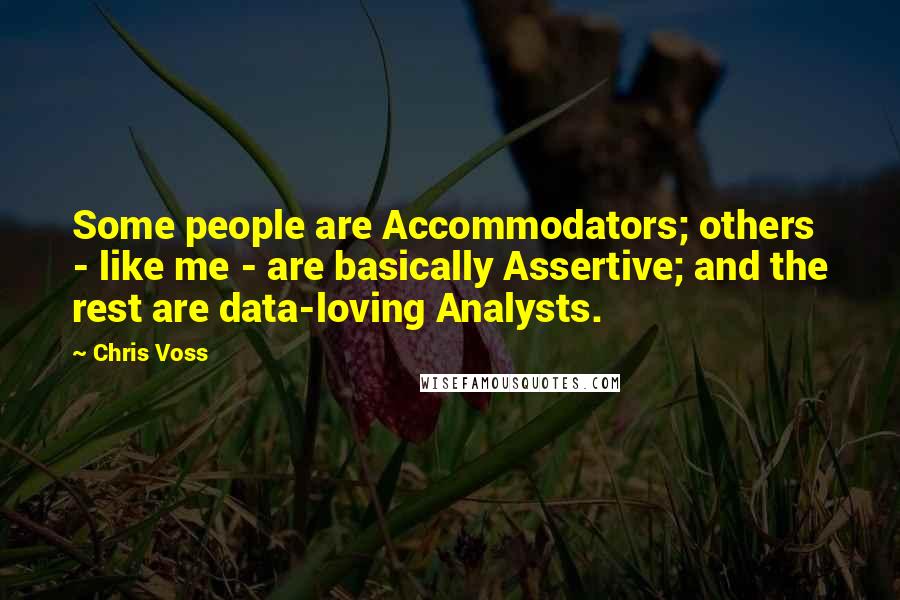 Chris Voss Quotes: Some people are Accommodators; others - like me - are basically Assertive; and the rest are data-loving Analysts.