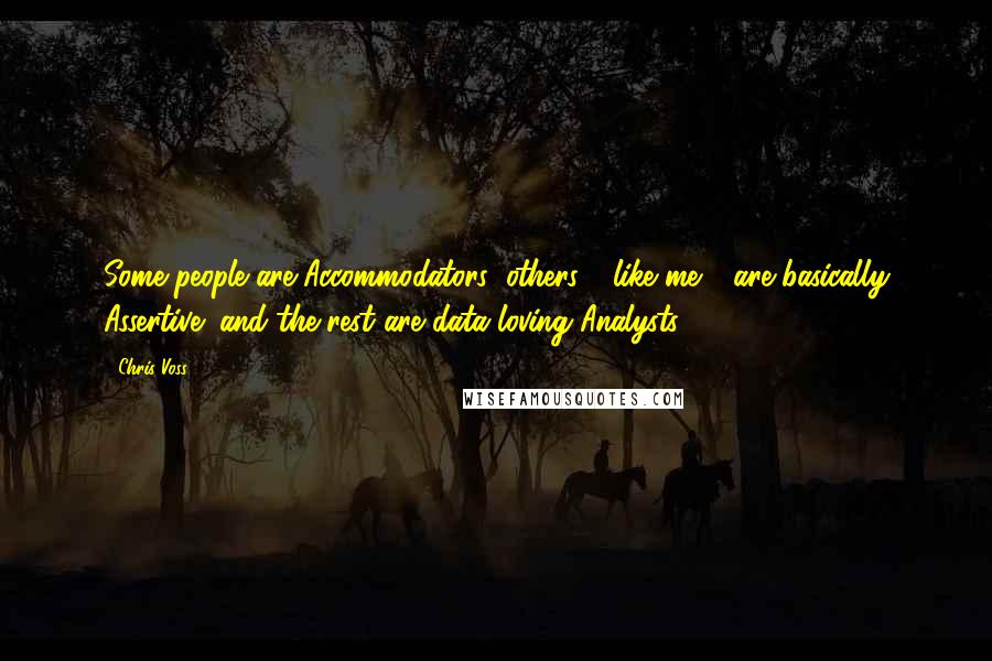 Chris Voss Quotes: Some people are Accommodators; others - like me - are basically Assertive; and the rest are data-loving Analysts.