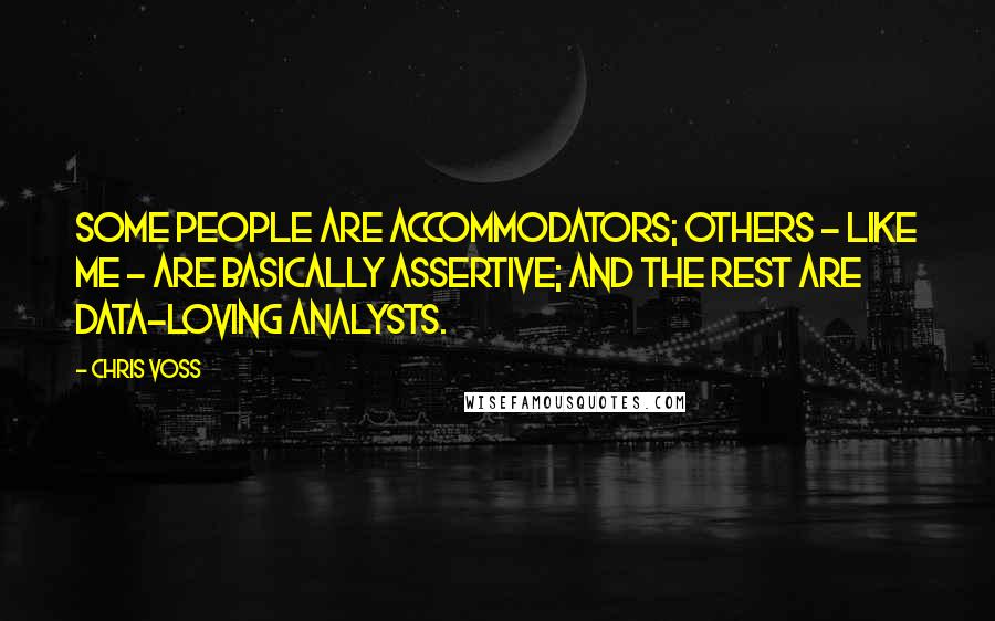 Chris Voss Quotes: Some people are Accommodators; others - like me - are basically Assertive; and the rest are data-loving Analysts.