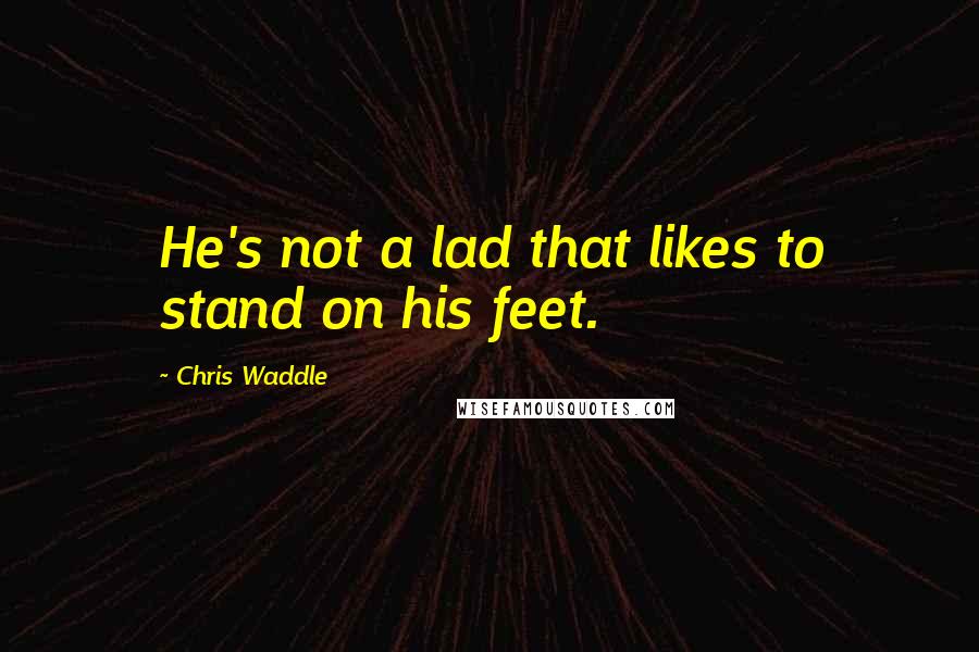 Chris Waddle Quotes: He's not a lad that likes to stand on his feet.