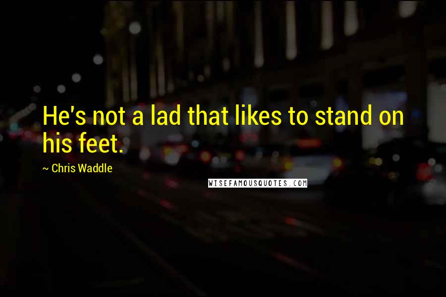 Chris Waddle Quotes: He's not a lad that likes to stand on his feet.